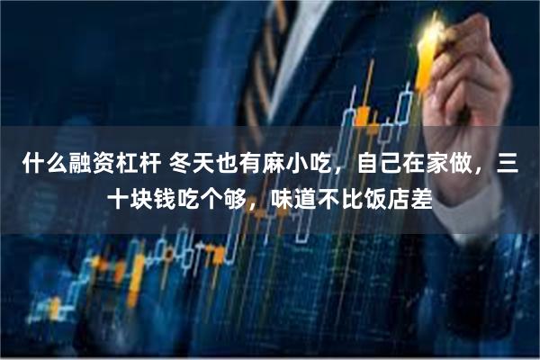 什么融资杠杆 冬天也有麻小吃，自己在家做，三十块钱吃个够，味道不比饭店差