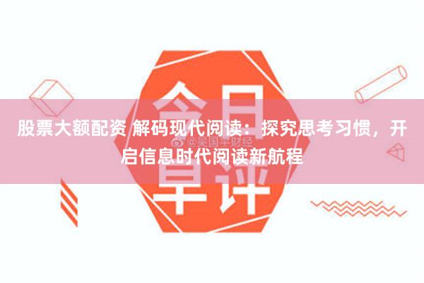 股票大额配资 解码现代阅读：探究思考习惯，开启信息时代阅读新航程