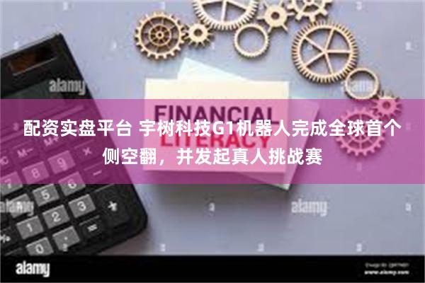 配资实盘平台 宇树科技G1机器人完成全球首个侧空翻，并发起真人挑战赛