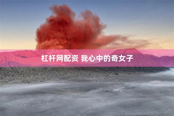 杠杆网配资 我心中的奇女子