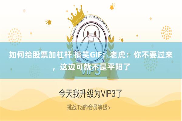如何给股票加杠杆 搞笑GIF：老虎：你不要过来，这边可就不是平阳了