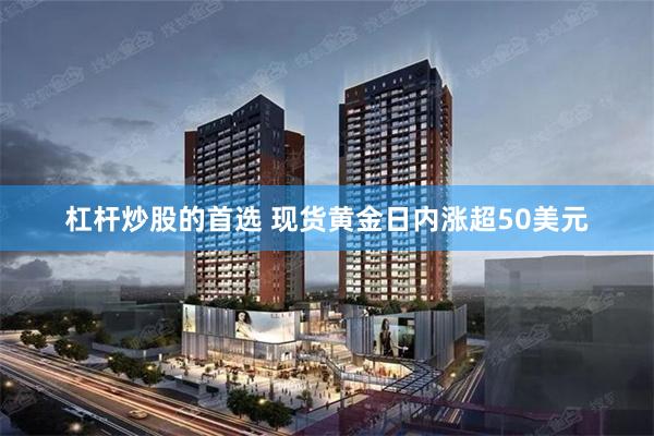 杠杆炒股的首选 现货黄金日内涨超50美元