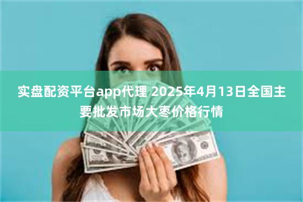 实盘配资平台app代理 2025年4月13日全国主要批发市场大枣价格行情