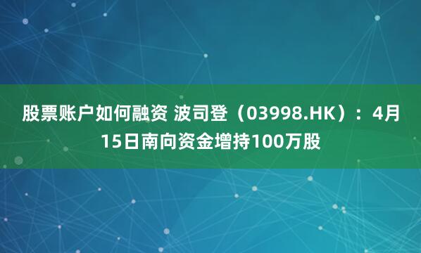 股票账户如何融资 波司登（03998.HK）：4月15日南向资金增持100万股