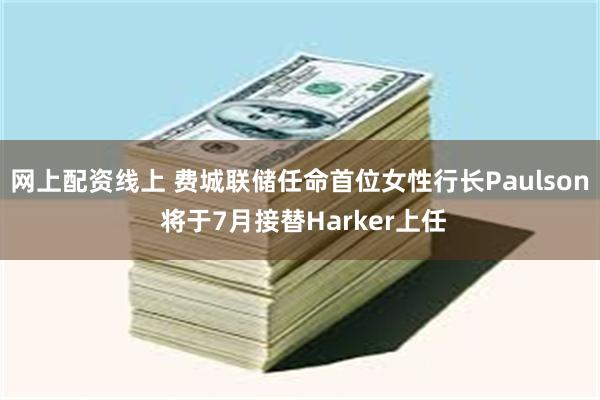网上配资线上 费城联储任命首位女性行长Paulson 将于7月接替Harker上任