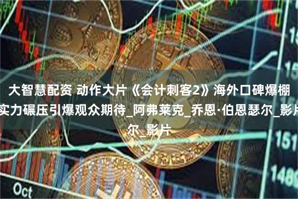 大智慧配资 动作大片《会计刺客2》海外口碑爆棚 实力碾压引爆观众期待_阿弗莱克_乔恩·伯恩瑟尔_影片