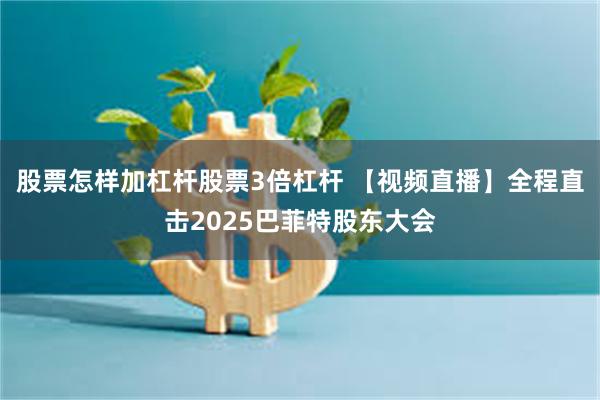 股票怎样加杠杆股票3倍杠杆 【视频直播】全程直击2025巴菲特股东大会