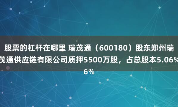 股票的杠杆在哪里 瑞茂通（600180）股东郑州瑞茂通供应链有限公司质押5500万股，占总股本5.06%