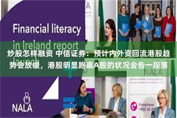 炒股怎样融资 中信证券：预计内外资回流港股趋势会放缓，港股明显跑赢A股的状况会告一段落