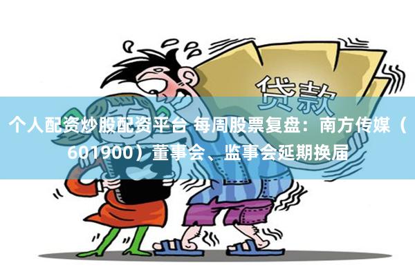 个人配资炒股配资平台 每周股票复盘：南方传媒（601900）董事会、监事会延期换届