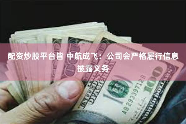 配资炒股平台皆 中航成飞：公司会严格履行信息披露义务