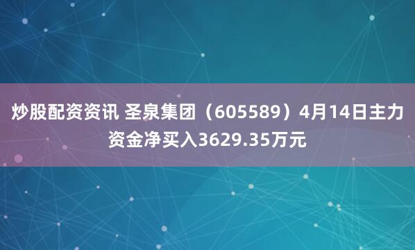 炒股配资资讯 圣泉集团（605589）4月14日主力资金净买入3629.35万元