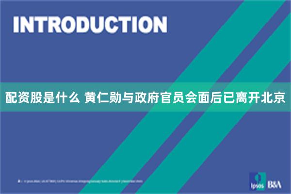 配资股是什么 黄仁勋与政府官员会面后已离开北京