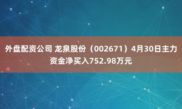 外盘配资公司 龙泉股份（002671）4月30日主力资金净买入752.98万元