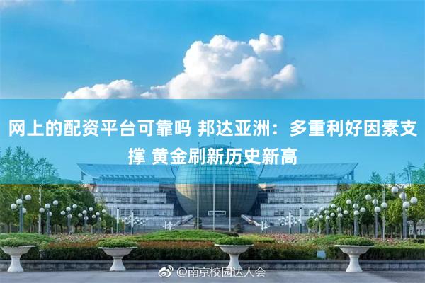 网上的配资平台可靠吗 邦达亚洲：多重利好因素支撑 黄金刷新历史新高