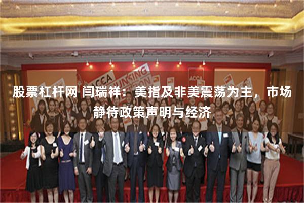 股票杠杆网 闫瑞祥：美指及非美震荡为主，市场静待政策声明与经济