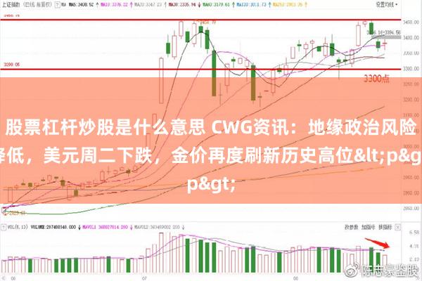 股票杠杆炒股是什么意思 CWG资讯：地缘政治风险降低，美元周二下跌，金价再度刷新历史高位<p>