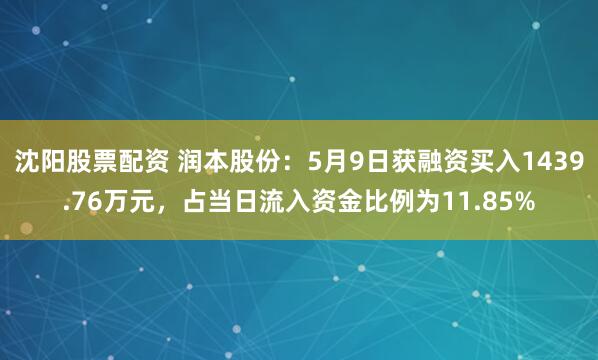 沈阳股票配资 润本股份：5月9日获融资买入1439.76万元，占当日流入资金比例为11.85%