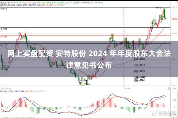 网上实盘配资 安特股份 2024 年年度股东大会法律意见书公布