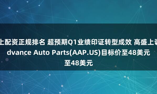 网上配资正规排名 超预期Q1业绩印证转型成效 高盛上调Advance Auto Parts(AAP.US)目标价至48美元