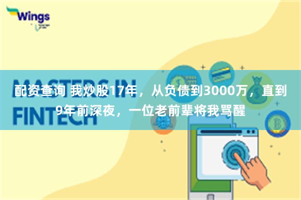 配资查询 我炒股17年，从负债到3000万，直到9年前深夜，一位老前辈将我骂醒