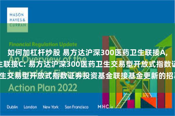 如何加杠杆炒股 易方达沪深300医药卫生联接A,易方达沪深300医药卫生联接C: 易方达沪深300医药卫生交易型开放式指数证券投资基金联接基金更新的招募说明书
