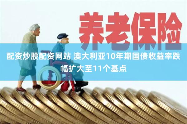 配资炒股配资网站 澳大利亚10年期国债收益率跌幅扩大至11个基点