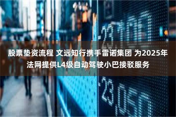 股票垫资流程 文远知行携手雷诺集团 为2025年法网提供L4级自动驾驶小巴接驳服务