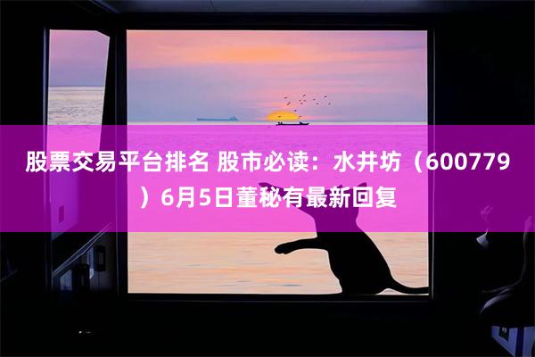 股票交易平台排名 股市必读：水井坊（600779）6月5日董秘有最新回复