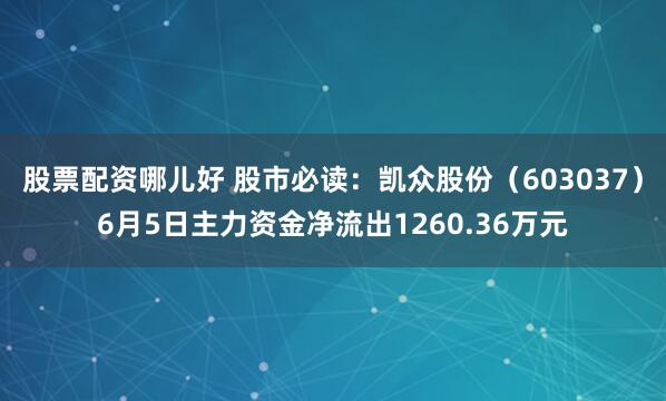 股票配资哪儿好 股市必读：凯众股份（603037）6月5日主力资金净流出1260.36万元