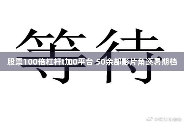 股票100倍杠杆t加0平台 50余部影片角逐暑期档