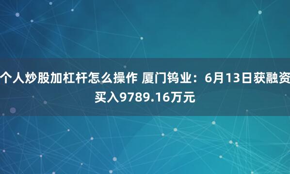 个人炒股加杠杆怎么操作 厦门钨业：6月13日获融资买入9789.16万元