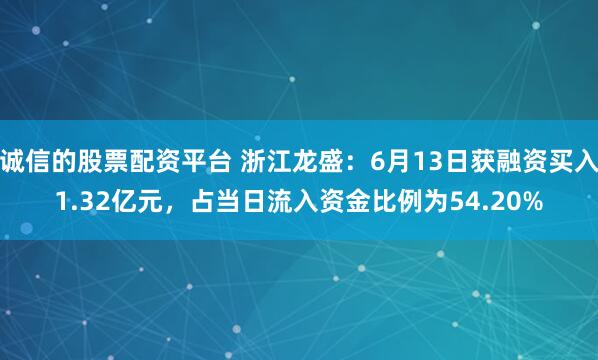诚信的股票配资平台 浙江龙盛：6月13日获融资买入1.32亿元，占当日流入资金比例为54.20%
