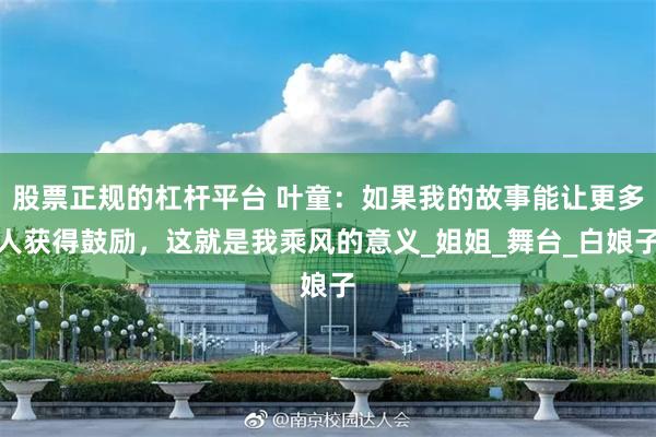 股票正规的杠杆平台 叶童：如果我的故事能让更多人获得鼓励，这就是我乘风的意义_姐姐_舞台_白娘子