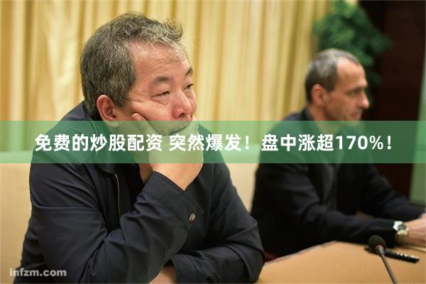 免费的炒股配资 突然爆发！盘中涨超170%！