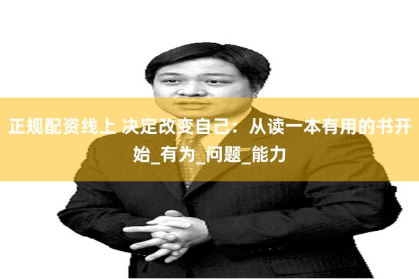 正规配资线上 决定改变自己：从读一本有用的书开始_有为_问题_能力