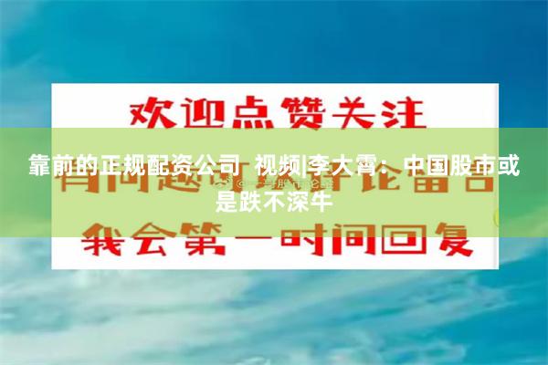 靠前的正规配资公司  视频|李大霄：中国股市或是跌不深牛