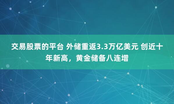 交易股票的平台 外储重返3.3万亿美元 创近十年新高，黄金储备八连增