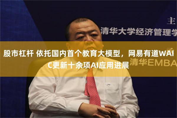 股市杠杆 依托国内首个教育大模型，网易有道WAIC更新十余项AI应用进展