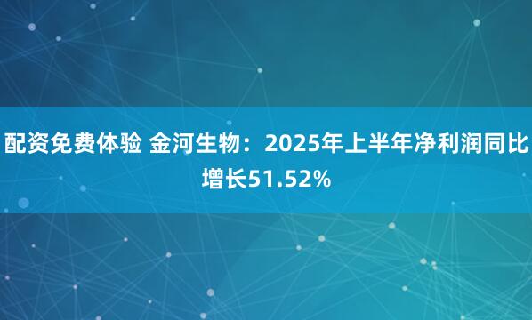 配资免费体验 金河生物：2025年上半年净利润同比增长51.52%