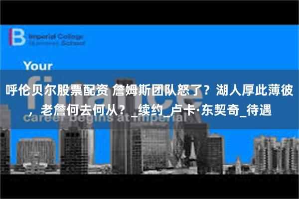 呼伦贝尔股票配资 詹姆斯团队怒了？湖人厚此薄彼，老詹何去何从？_续约_卢卡·东契奇_待遇