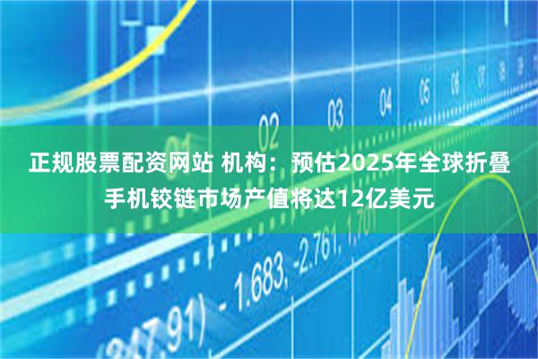 正规股票配资网站 机构：预估2025年全球折叠手机铰链市场产值将达12亿美元