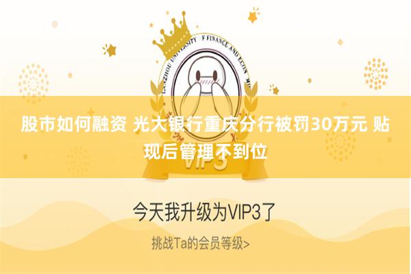 股市如何融资 光大银行重庆分行被罚30万元 贴现后管理不到位