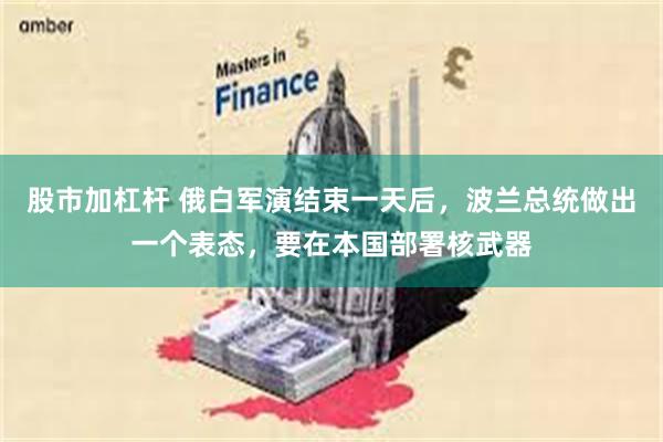 股市加杠杆 俄白军演结束一天后,波兰总统做出一个表态,要在本国部署核武器