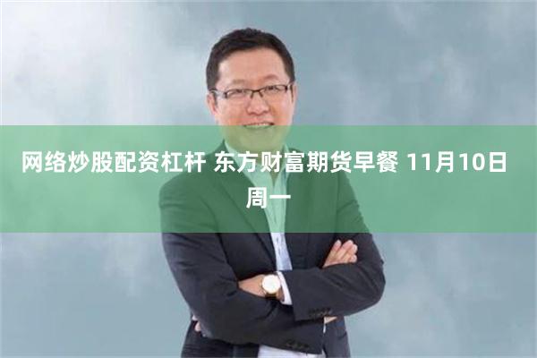 网络炒股配资杠杆 东方财富期货早餐 11月10日 周一