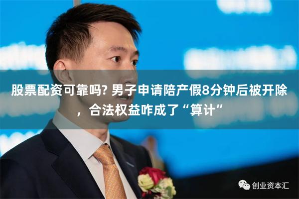股票配资可靠吗? 男子申请陪产假8分钟后被开除,合法权益咋成了“算计”