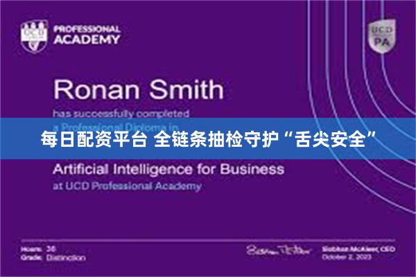 每日配资平台 全链条抽检守护“舌尖安全”