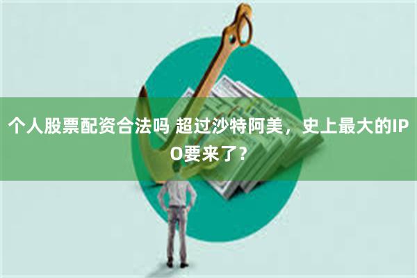 个人股票配资合法吗 超过沙特阿美，史上最大的IPO要来了？