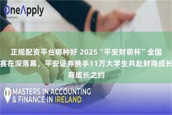 正规配资平台哪种好 2025“平安财萌杯”全国总决赛在深落幕,平安证券携手11万大学生共赴财商成长之约