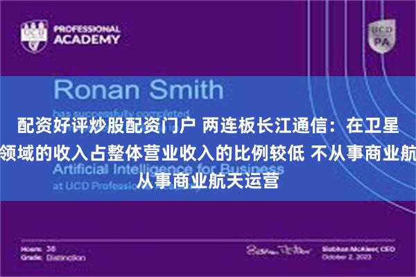 配资好评炒股配资门户 两连板长江通信：在卫星互联网领域的收入占整体营业收入的比例较低 不从事商业航天运营